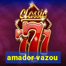 amador vazou